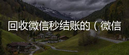 回收微信秒结个人回收vx秒结账的（微信回收在线秒结）